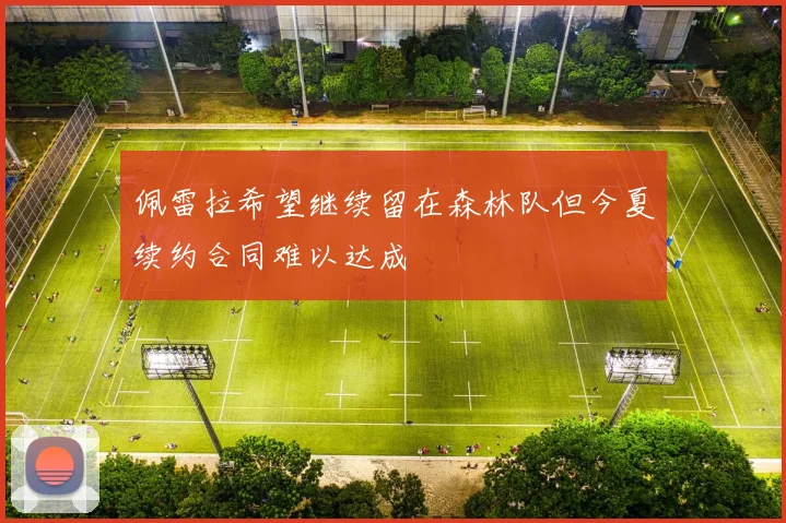 佩雷拉希望继续留在森林队但今夏续约合同难以达成