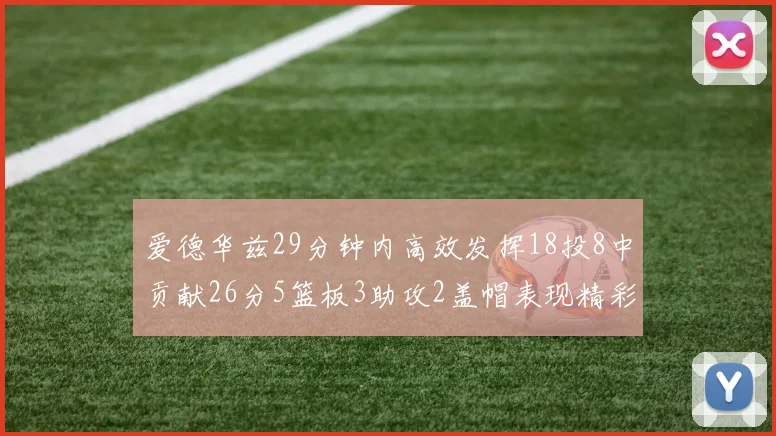 爱德华兹29分钟内高效发挥18投8中贡献26分5篮板3助攻2盖帽表现精彩但犯规频繁影响比赛乐趣