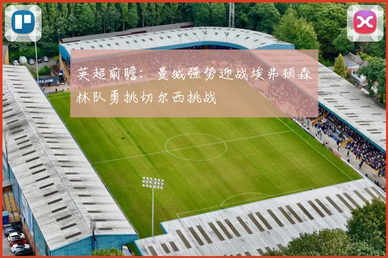 英超前瞻：曼城强势迎战埃弗顿森林队勇挑切尔西挑战