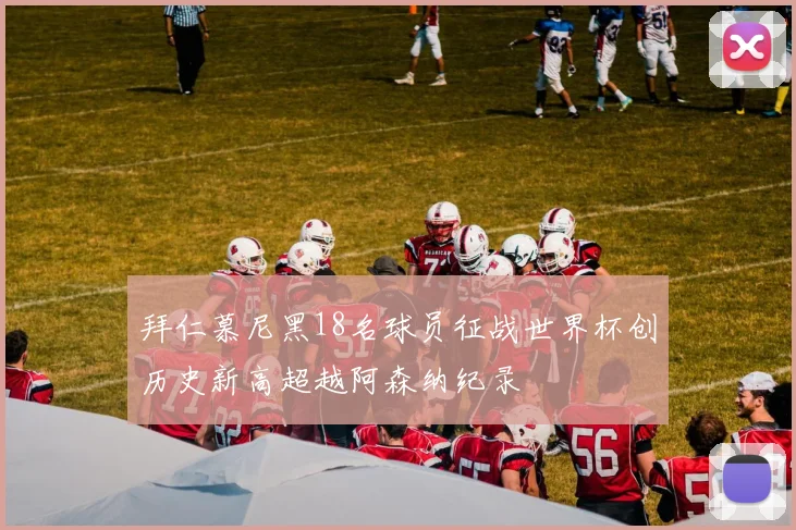 拜仁慕尼黑18名球员征战世界杯创历史新高超越阿森纳纪录