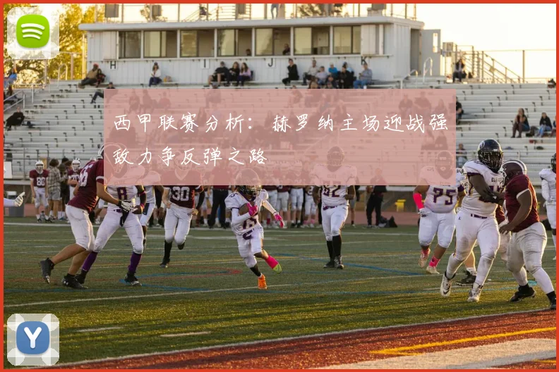 西甲联赛分析：赫罗纳主场迎战强敌力争反弹之路