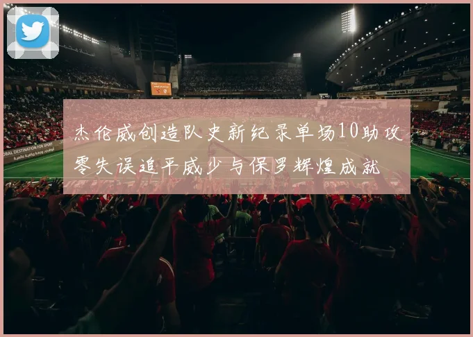 杰伦威创造队史新纪录单场10助攻零失误追平威少与保罗辉煌成就