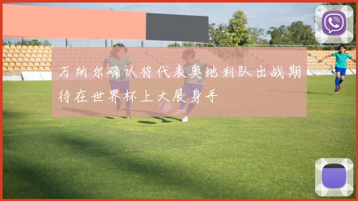 万纳尔确认将代表奥地利队出战期待在世界杯上大展身手