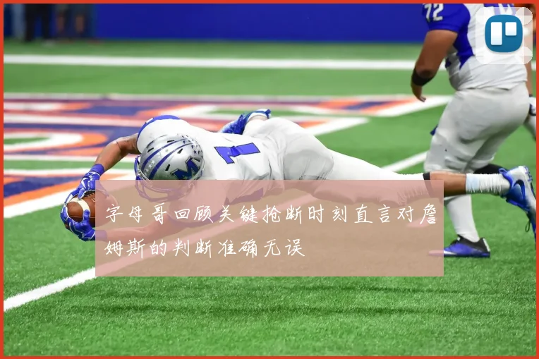字母哥回顾关键抢断时刻直言对詹姆斯的判断准确无误
