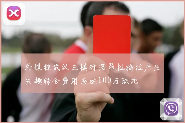 外媒称武汉三镇对若昂拉梅拉产生兴趣转会费用或达100万欧元