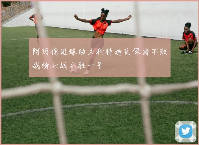 阿玛德进球助力科特迪瓦保持不败战绩七战六胜一平