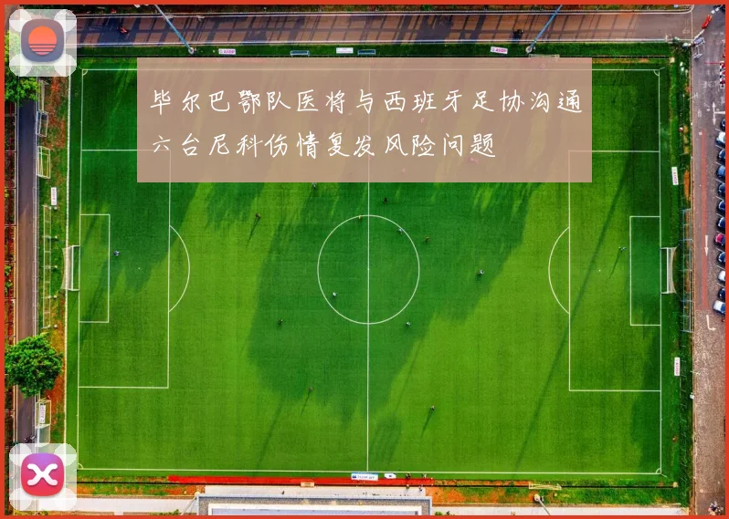 毕尔巴鄂队医将与西班牙足协沟通六台尼科伤情复发风险问题