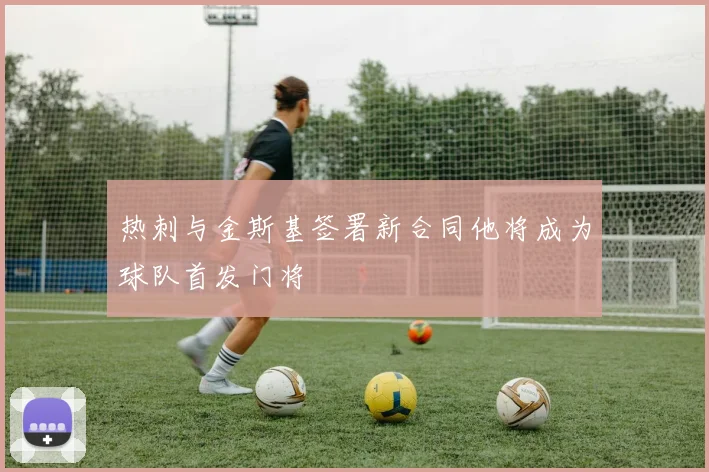 热刺与金斯基签署新合同他将成为球队首发门将