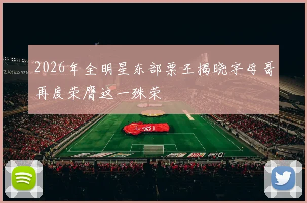 2026年全明星东部票王揭晓字母哥再度荣膺这一殊荣