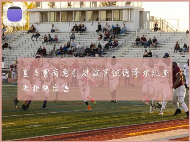 皇马曾有意引进波罗但德泽尔比坚决拒绝出售