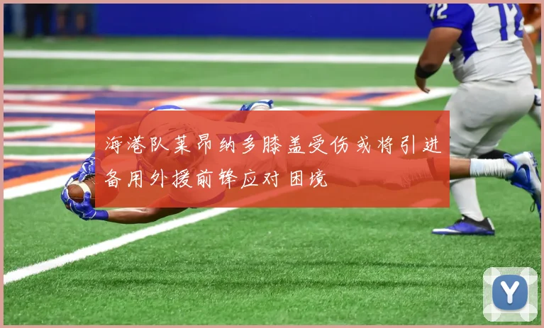 海港队莱昂纳多膝盖受伤或将引进备用外援前锋应对困境