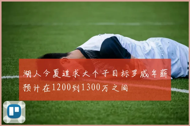 湖人今夏追求大个子目标罗威年薪预计在1200到1300万之间