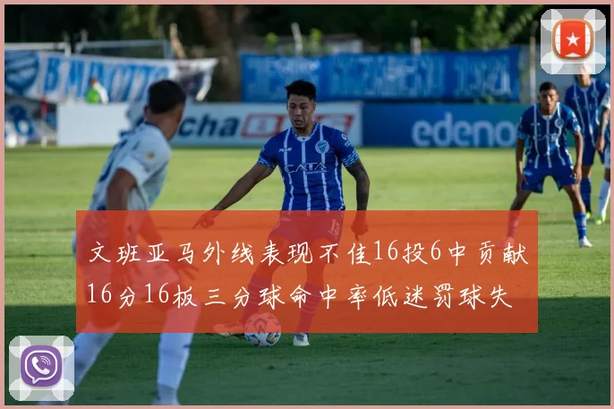 文班亚马外线表现不佳16投6中贡献16分16板三分球命中率低迷罚球失准影响球队表现