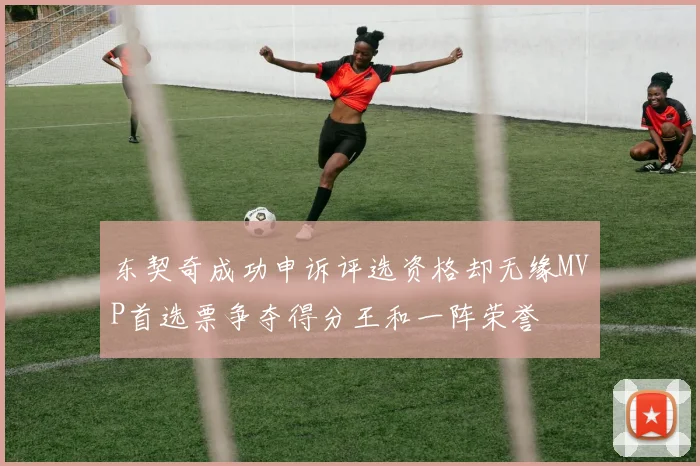 东契奇成功申诉评选资格却无缘MVP首选票争夺得分王和一阵荣誉