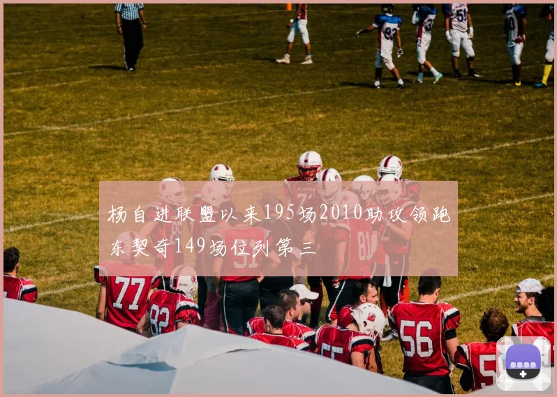 杨自进联盟以来195场2010助攻领跑东契奇149场位列第三